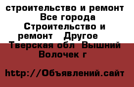 строительство и ремонт - Все города Строительство и ремонт » Другое   . Тверская обл.,Вышний Волочек г.